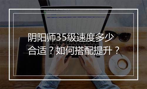 阴阳师35级速度多少合适？如何搭配提升？