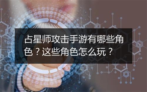 占星师攻击手游有哪些角色?这些角色怎么玩?