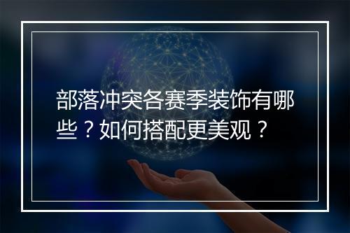 部落冲突各赛季装饰有哪些？如何搭配更美观？