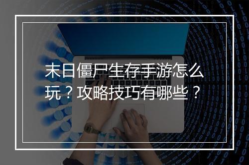 末日僵尸生存手游怎么玩?攻略技巧有哪些?