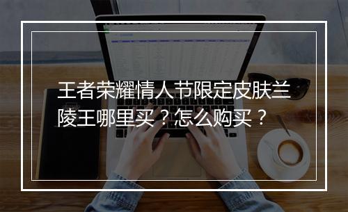 王者荣耀情人节限定皮肤兰陵王哪里买?怎么购买?