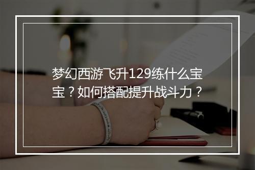 梦幻西游飞升129练什么宝宝？如何搭配提升战斗力？
