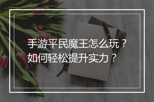手游平民魔王怎么玩?如何轻松提升实力?