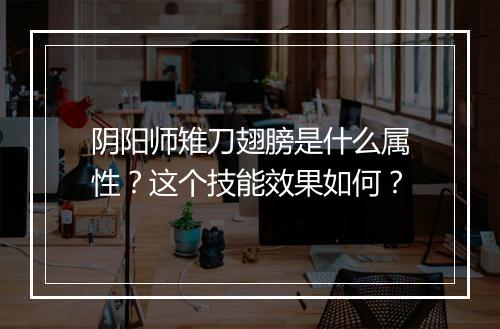 阴阳师雉刀翅膀是什么属性?这个技能效果如何?