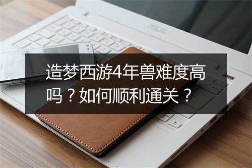 造梦西游4年兽难度高吗？如何顺利通关？
