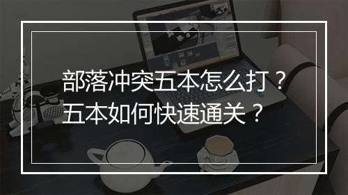 部落冲突五本怎么打?五本如何快速通关?