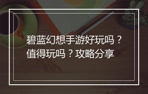 碧蓝幻想手游好玩吗?值得玩吗?攻略分享