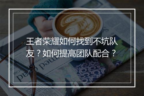 王者荣耀如何找到不坑队友?如何提高团队配合?