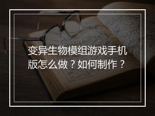 变异生物模组游戏手机版怎么做？如何制作？
