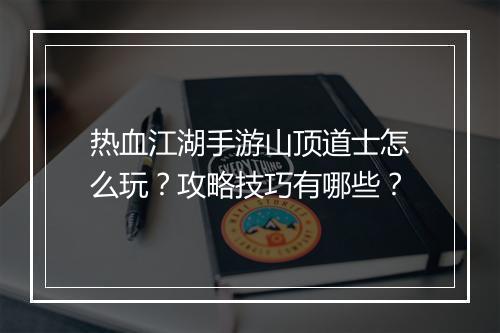 热血江湖手游山顶道士怎么玩?攻略技巧有哪些?