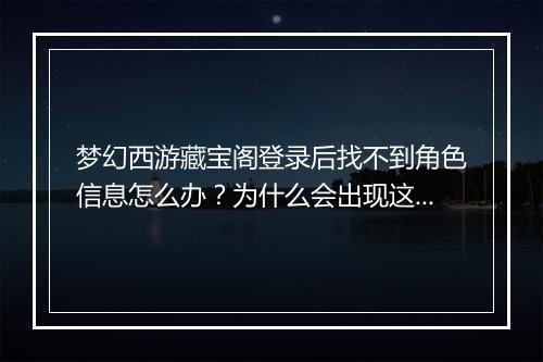 梦幻西游藏宝阁登录后找不到角色信息怎么办？为什么会出现这种情况？
