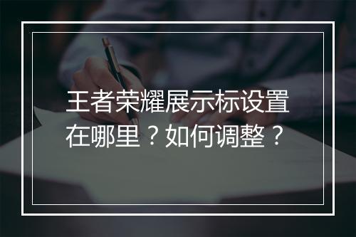 王者荣耀展示标设置在哪里?如何调整?