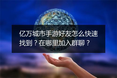 亿万城市手游好友怎么快速找到?在哪里加入群聊?