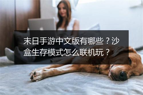 末日手游中文版有哪些?沙盒生存模式怎么联机玩?