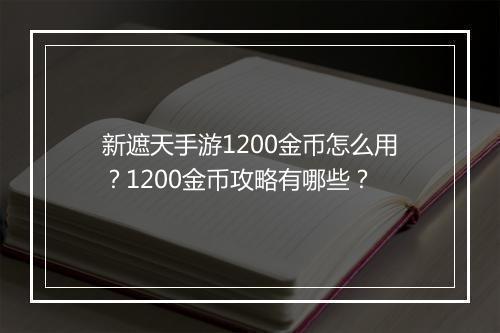 新遮天手游1200金币怎么用?1200金币攻略有哪些?