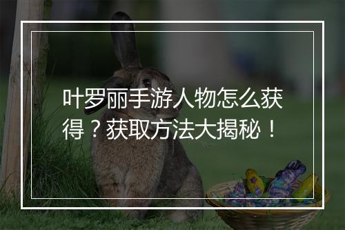 叶罗丽手游人物怎么获得?获取方法大揭秘!