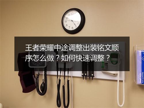 王者荣耀中途调整出装铭文顺序怎么做?如何快速调整?