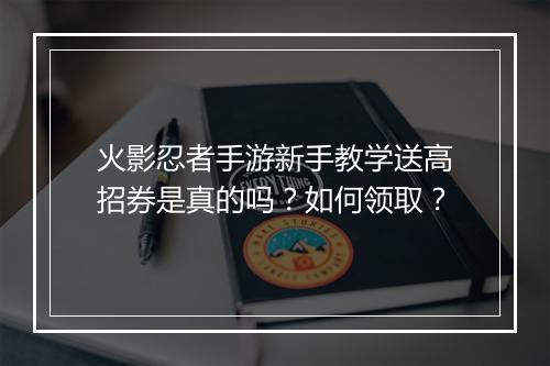 火影忍者手游新手教学送高招券是真的吗?如何领取?