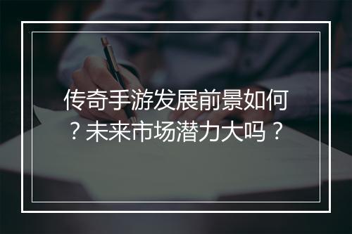 传奇手游发展前景如何?未来市场潜力大吗?