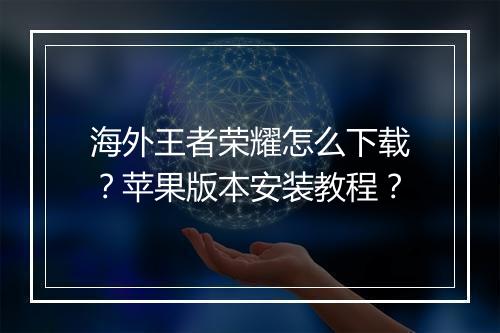 海外王者荣耀怎么下载?苹果版本安装教程?