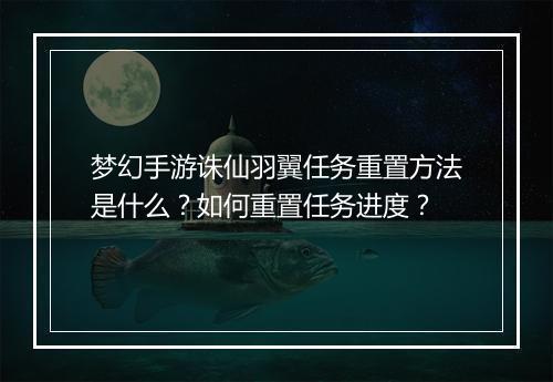 梦幻手游诛仙羽翼任务重置方法是什么?如何重置任务进度?