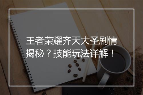 王者荣耀齐天大圣剧情揭秘？技能玩法详解！