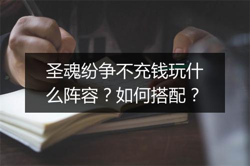 圣魂纷争不充钱玩什么阵容?如何搭配?
