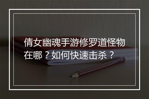 倩女幽魂手游修罗道怪物在哪?如何快速击杀?