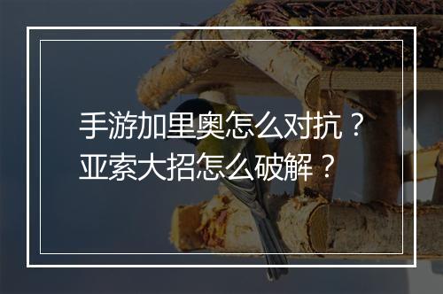 手游加里奥怎么对抗?亚索大招怎么破解?
