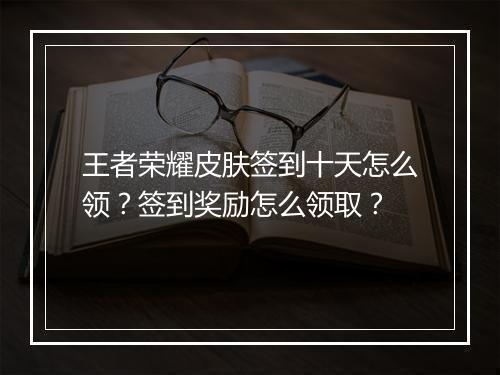 王者荣耀皮肤签到十天怎么领?签到奖励怎么领取?