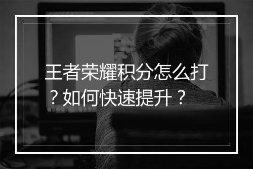 王者荣耀积分怎么打?如何快速提升?