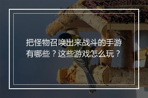 把怪物召唤出来战斗的手游有哪些?这些游戏怎么玩?