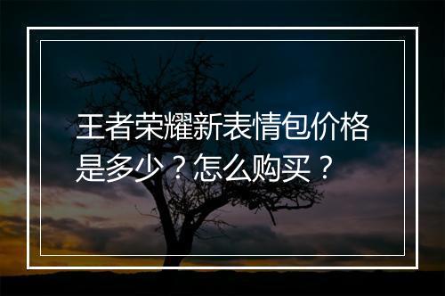 王者荣耀新表情包价格是多少？怎么购买？