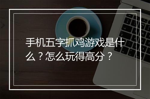手机五字抓鸡游戏是什么?怎么玩得高分?