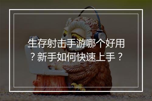 生存射击手游哪个好用?新手如何快速上手?