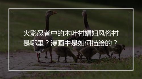 火影忍者中的木叶村娼妇风俗村是哪里？漫画中是如何描绘的？