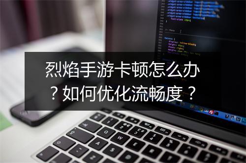 烈焰手游卡顿怎么办?如何优化流畅度?