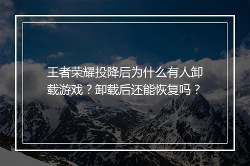 王者荣耀投降后为什么有人卸载游戏？卸载后还能恢复吗？