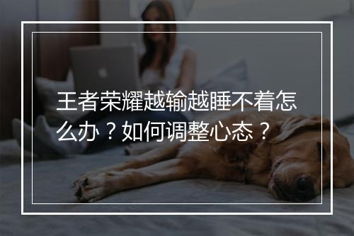 王者荣耀越输越睡不着怎么办?如何调整心态?