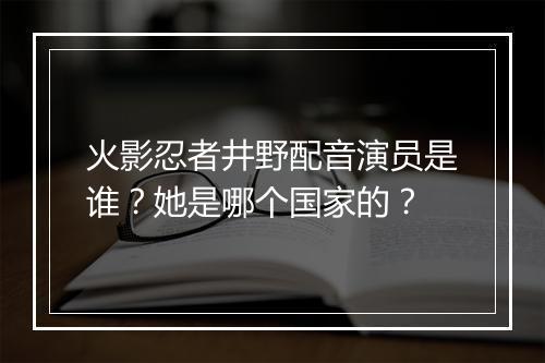 火影忍者井野配音演员是谁?她是哪个国家的?