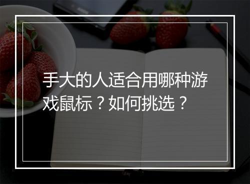 手大的人适合用哪种游戏鼠标？如何挑选？