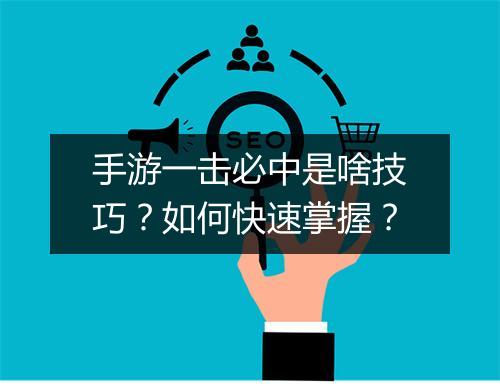手游一击必中是啥技巧?如何快速掌握?
