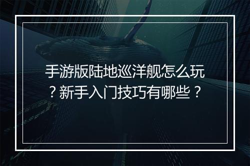 手游版陆地巡洋舰怎么玩?新手入门技巧有哪些?