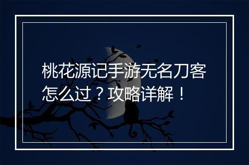 桃花源记手游无名刀客怎么过?攻略详解!