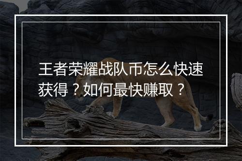 王者荣耀战队币怎么快速获得?如何最快赚取?