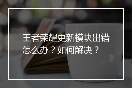 王者荣耀更新模块出错怎么办？如何解决？