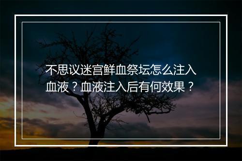 不思议迷宫鲜血祭坛怎么注入血液?血液注入后有何效果?