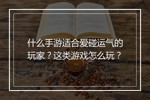 什么手游适合爱碰运气的玩家?这类游戏怎么玩?