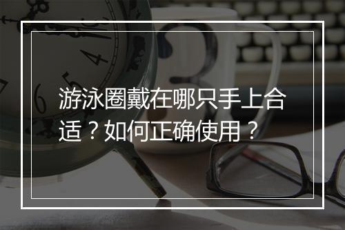游泳圈戴在哪只手上合适?如何正确使用?