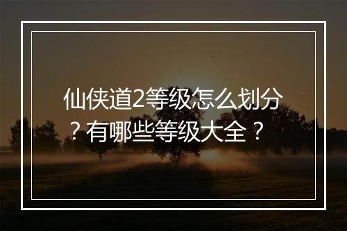 仙侠道2等级怎么划分?有哪些等级大全?